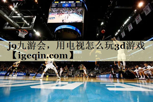 jbo竞博，用电视怎么玩3d游戏